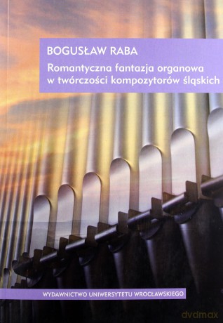 Romantyczna fantazja organowa w twórczości kompozytorów śląskich - Bogusław Raba [KSIĄŻKA]+[CD]