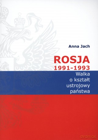 Rosja 1991-1993. Walka o kształt ustrojowy państwa - Anna Jach [KSIĄŻKA]