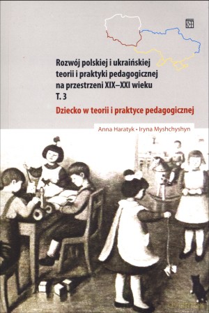 Rozwój polskiej i ukraińskiej myśli pedagogicznej na przestrzeni XIX-XX wieku. Tom 3. Dziecko w teorii i praktyce pedagogicznej - Iryna Myshchyshyn, Anna Haratyk [KSIĄŻKA]