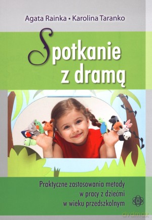 Spotkanie z dramą. Praktyczne zastosowania metody w pracy z dziećmi w wieku przedszkolnym - Agata Rainka, Karolina Taranko [KSIĄŻKA]