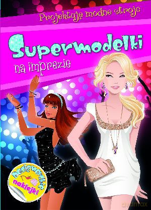 Supermodelki na imprezie. Projektuję modne stroje - Anna Wiśniewska [KSIĄŻKA]