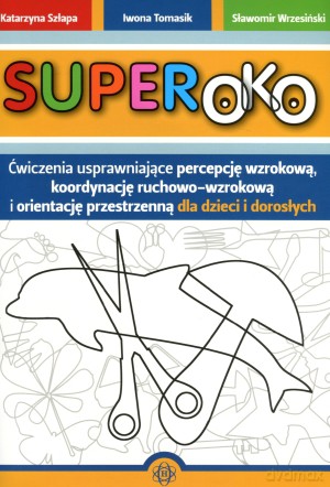 SUPEROKO. Ćwiczenia usprawniające percepcję wzrokową, koordynację ruchowo-wzrokową i orientację przestrzenną dla dzieci i dorosłych - Katarzyna Szłapa, Iwona Tomasik, Sławomir Wrzesiński [KSIĄŻKA]