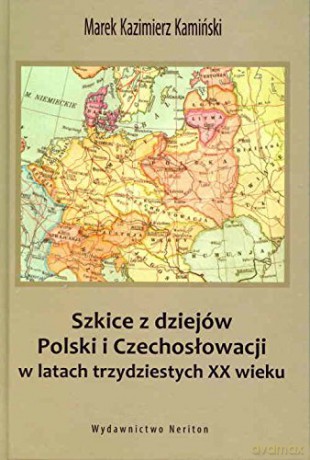 Szkice z dziejów Polski i Czechosłowacji w latach trzydziestych XX wieku - Marek Kazimierz Kamiński [KSIĄŻKA]
