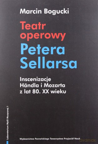 Teatr operowy Petera Sellarsa. Inscenizacje Handla i Mozarta z lat 80. XX wieku - Marcin Bogucki [KSIĄŻKA]