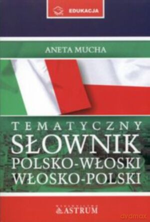 Tematyczny słownik polsko-włoski, włosko-polski - Aneta Mucha [KSIĄŻKA]