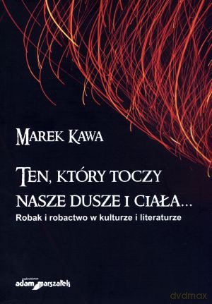 Ten, który toczy nasze dusze i ciała... Robak i robactwo w kulturze i literaturze - Marek Kawa [KSIĄŻKA]