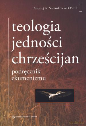 Teologia jedności chrześcijan. Podręcznik ekumenizmu - Andrzej A. Napiórkowski OSPPE [KSIĄŻKA]