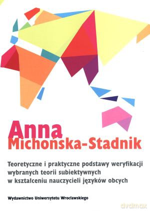 Teoretyczne i praktyczne podstawy weryfikacji wybranych teorii subiektywnych w kształceniu nauczycieli języków obcych - Anna Michońska-Stadnik [KSIĄŻKA]