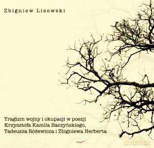 Tragizm Wojny I Okupacji W Poezji Krzysztofa Kamila Baczynskiego, Tadeusza Rozewicza I Zbigniewa Herberta - Zbigniew Lisowski [KSIĄŻKA]