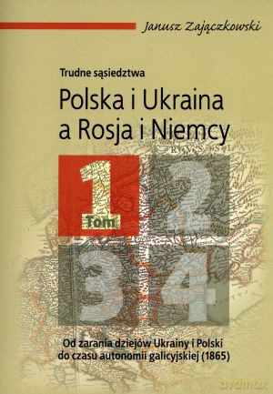 Trudne sąsiedztwa. Polska i Ukraina a Rosja i Niemcy. Tom 1 - Janusz Zajączkowski [KSIĄŻKA]