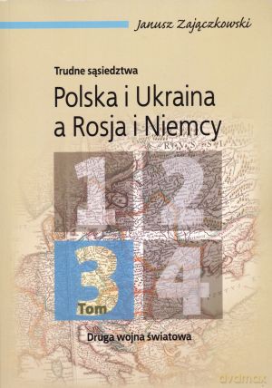 Trudne sąsiedztwa. Polska i Ukraina a Rosja i Niemcy. Tom 3. Druga wojna światowa - Janusz Zajączkowski [KSIĄŻKA]