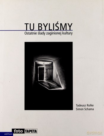 Tu byliśmy. Ostatnie ślady zaginionej kultury - Tadeusz Rolke, Simon Schama [KSIĄŻKA]