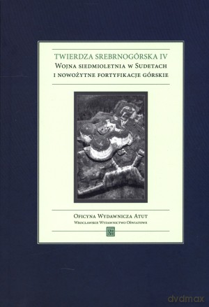 Twierdza srebrnogórska IV. Wojna siedmioletnia w Sudetach i nowożytne fortyfikacje górskie - Grzegorz Podruczny, Tomasz Przerwa [KSIĄŻKA]
