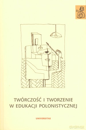 Twórczość i tworzenie w edukacji polonistycznej [KSIĄŻKA]
