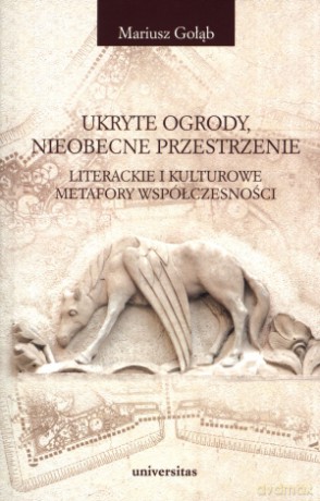 Ukryte ogrody, nieobecne przestrzenie. Literackie i kulturowe metafory współczesności - Mariusz Gołąb [KSIĄŻKA]