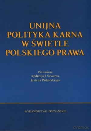 Unijna polityka karna w świetle polskiego prawa - Andrzej J. Szwarc, Justyn Piskorski [KSIĄŻKA]