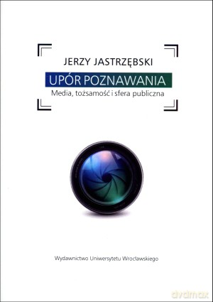 Upór poznawania. Media, tożsamość i sfera publiczna - Jerzy Jastrzębski [KSIĄŻKA]