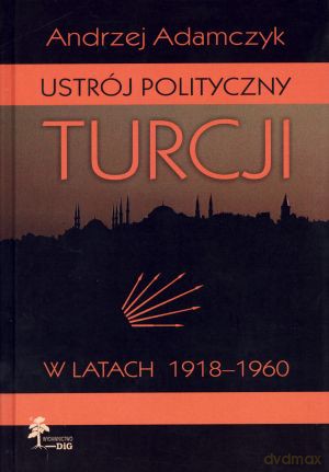 Ustrój polityczny Turcji w latach 1919-1960 - Andrzej Adamczyk [KSIĄŻKA]