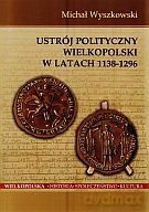 Ustrój polityczny Wielkopolski w latach 1138-1296 - Michał Wyszkowski [KSIĄŻKA]