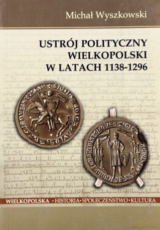 Ustrój polityczny Wielkopolski w latach 1138-1296 - Michał Wyszkowski [KSIĄŻKA]