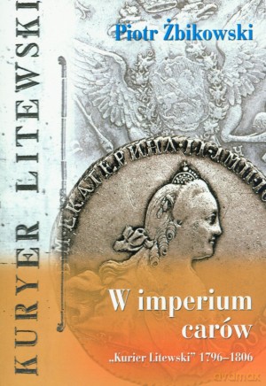 W imperium carów. "Kurier Litewski" 1796-1806 - Piotr Żbikowski [KSIĄŻKA]