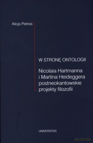 W stronę ontologii. Nicolaia Hartmanna i Martina Heideggera postneokantowskie projekty filozofii - Alicja Pietras [KSIĄŻKA]
