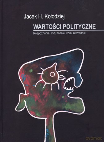 Wartości polityczne. Rozpoznanie, rozumienie, komunikowanie - Jacek H. Kołodziej [KSIĄŻKA]