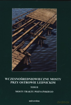 Wczesnośredniowieczne mosty przy Ostrowie Lednickim. Tom II: Mosty traktu poznańskiego - Andrzej Kola, Gerard Wilke [KSIĄŻKA]