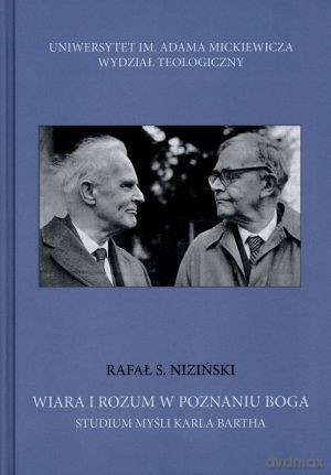 Wiara i rozum w poznaniu Boga. Studium myśli Karla Bartha - Rafał S. Niziński [KSIĄŻKA]