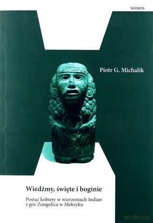 Wiedźmy, święte i boginie. Postać kobiety w wierzeniach Indian z gór Zongolica w Meksyku - Piotr G. Michalik [KSIĄŻKA]