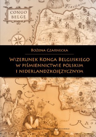 Wizerunek Konga Belgijskiego w piśmiennictwie polskim i niderlandzkojęzycznym - Bożena Czarnecka [KSIĄŻKA]