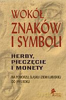 Wokół znaków i symboli. Herby, pieczęcie i monety na Pomorzu, Śląsku i Ziemi Lubuskiej do 1945 roku - Agnieszka Chlebowska, Agnieszka Gut [KSIĄŻKA]