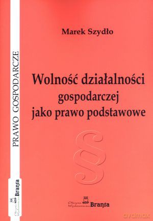 Wolność działalności gospodarczej jako prawo podstawowe - Marek Szydło [KSIĄŻKA]