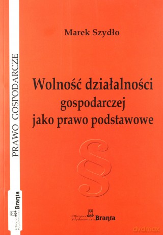 Wolność działalności gospodarczej jako prawo podstawowe - Marek Szydło [KSIĄŻKA]