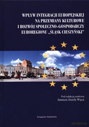 Wpływ integracji europejskiej na przemiany kulturowe i rozwój społeczno-gospodarczy euroregionu "Śląsk Cieszyński" - Janusz Józef Węc [KSIĄŻKA]