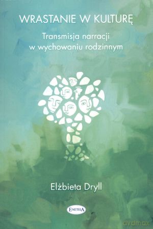 Wrastanie w kulturę. Transmisja narracji w wychowaniu rodzinnym - Elżbieta Dryll [KSIĄŻKA]