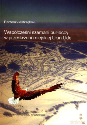 Współcześni szamani buriaccy w przestrzeni miejskiej Ułan Ude - Bartosz Jastrzębski [KSIĄŻKA]