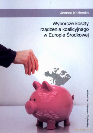 Wyborcze koszty rządzenia koalicyjnego w Europie Środkowej - Joanna Kozierska [KSIĄŻKA]