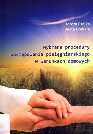 Wybrane procedury postępowania pielęgniarskiego w warunkach domowych - Dorota Czajka, Beata Czekała [KSIĄŻKA]