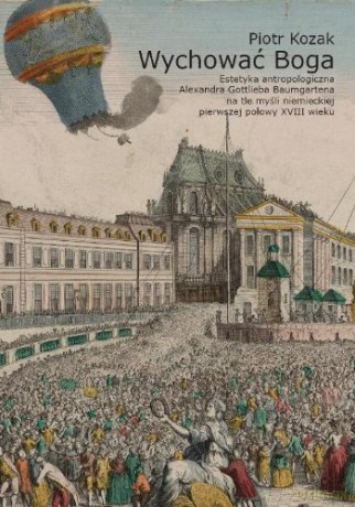 Wychować Boga. Estetyka antropologiczna Alexandra Gottlieba Baumgartena na tle niemieckiej pierwszej połowy XVIII wieku - Piotr Kozak [KSIĄŻKA]