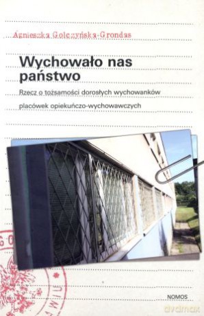 Wychowało nas państwo. Rzecz o tożsamości dorosłych wychowanków placówek opiekuńczo-wychowawczych - Agnieszka Golczyńska-Grondas [KSIĄŻKA]