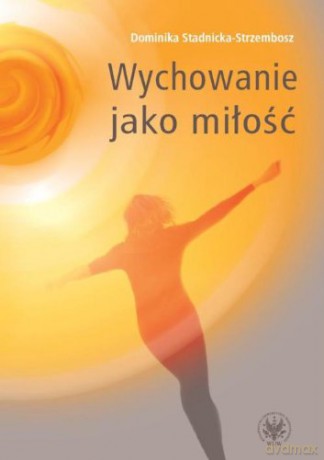 Wychowanie jako miłość - Dominika Stadnicka-Strzembosz [KSIĄŻKA]