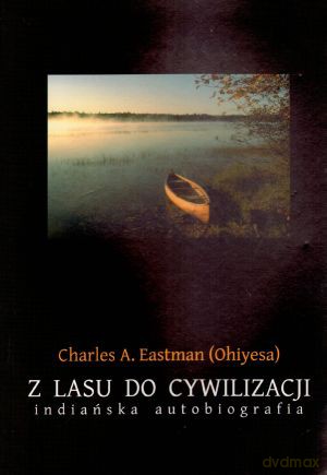 Z lasu do cywilizacji. Indiańska autobiografia - Charles A. Eastman [KSIĄŻKA]