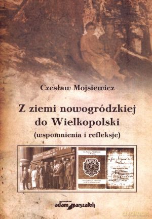 Z ziemi nowogródzkiej do Wielkopolski (wspomnienia i refleksje) - Czesław Mojsiewicz [KSIĄŻKA]