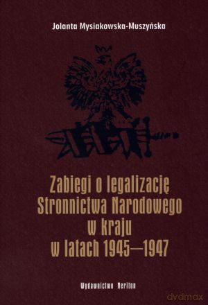 Zabiegi o legalizację Stronnictwa Narodowego w kraju w latach 1945-1947 - Jolanta Mysiakowska-Muszyńska [KSIĄŻKA]