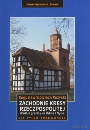 Zachodnie kresy Rzeczpospolitej. Wzdłuż granicy na Odrze i Nysie. Nie tylko przewodnik - Bogusław Wojciech Różycki [KSIĄŻKA]