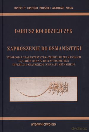 Zaproszenie do osmanistyki. Typologia i charakterystyka źródeł muzułmańskich sąsiadów dawnej Rzeczypospolitej: Imperium Osmańskiego i Chanatu Krymskiego - Dariusz Kołodziejczyk [KSIĄŻKA]