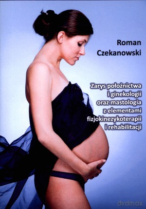 Zarys położnictwa i ginekologii oraz mastologia z elementami fizjokinezykoterapii i rehabilitacji - Roman Czekanowski [KSIĄŻKA]