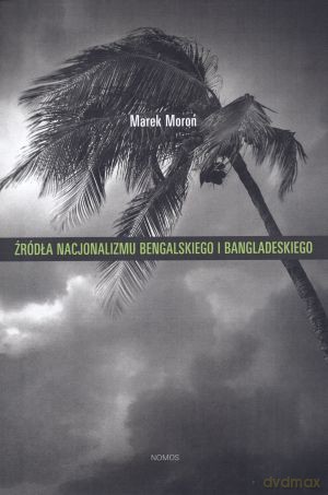 Źródła nacjonalizmu bengalskiego i bangladeskiego - Marek Moroń [KSIĄŻKA]