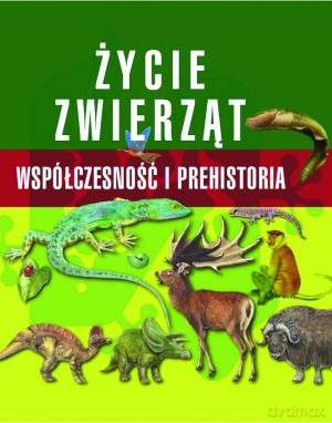 Życie zwierząt. Współczesność i prehistoria [KSIĄŻKA]